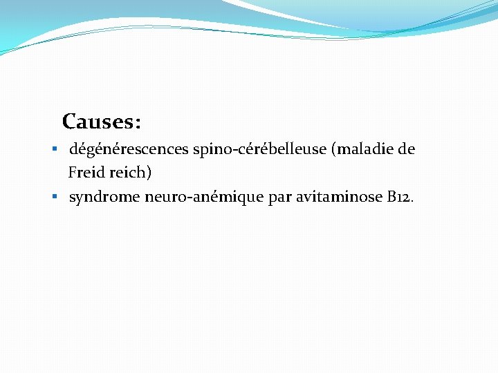  Causes: § dégénérescences spino-cérébelleuse (maladie de Freid reich) § syndrome neuro-anémique par avitaminose