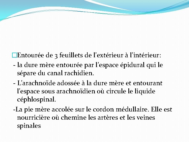 �Entourée de 3 feuillets de l’extérieur à l’intérieur: - la dure mère entourée par
