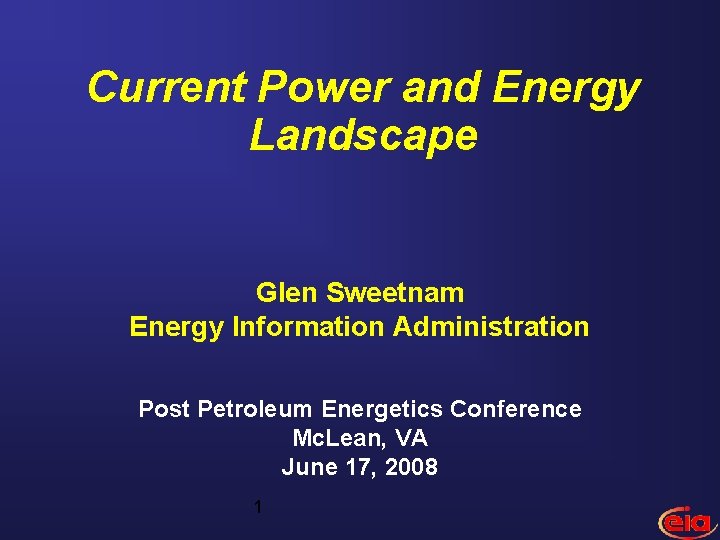 Current Power and Energy Landscape Glen Sweetnam Energy Information Administration Post Petroleum Energetics Conference
