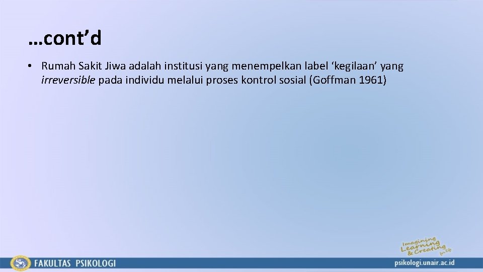 …cont’d • Rumah Sakit Jiwa adalah institusi yang menempelkan label ‘kegilaan’ yang irreversible pada