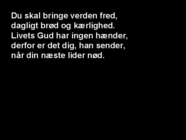 Du skal bringe verden fred, dagligt brød og kærlighed. Livets Gud har ingen hænder,