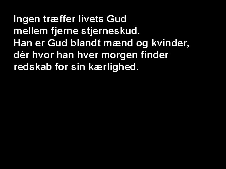 Ingen træffer livets Gud mellem fjerne stjerneskud. Han er Gud blandt mænd og kvinder,