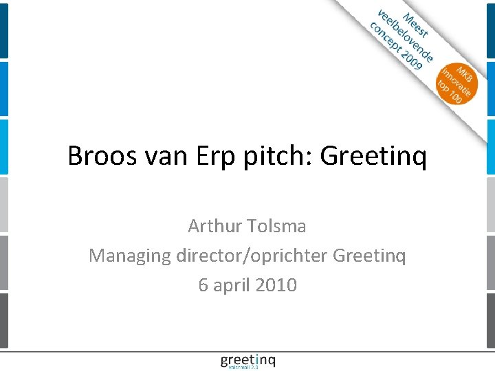 Broos van Erp pitch: Greetinq Arthur Tolsma Managing director/oprichter Greetinq 6 april 2010 |