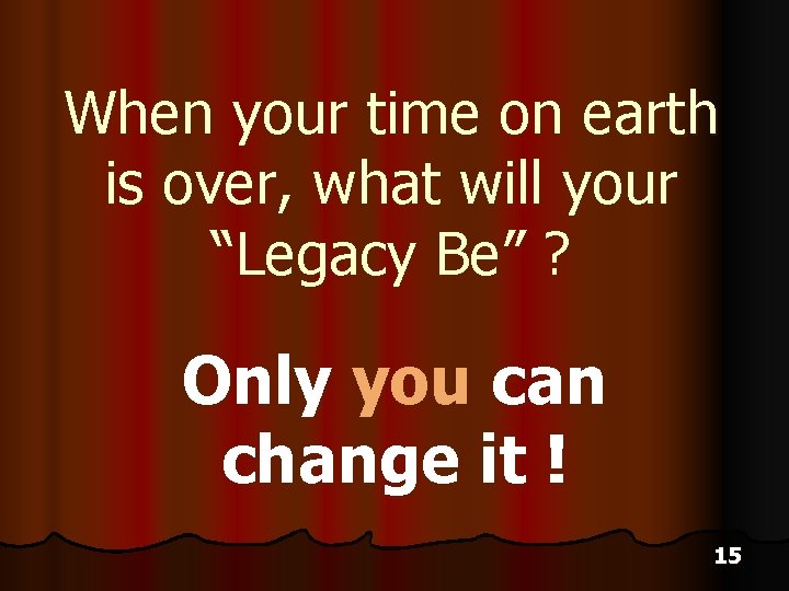 When your time on earth is over, what will your “Legacy Be” ? Only