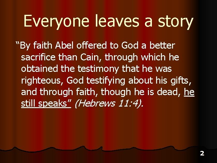 Everyone leaves a story “By faith Abel offered to God a better sacrifice than