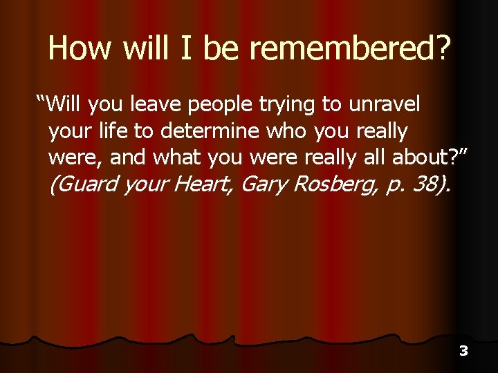 How will I be remembered? “Will you leave people trying to unravel your life