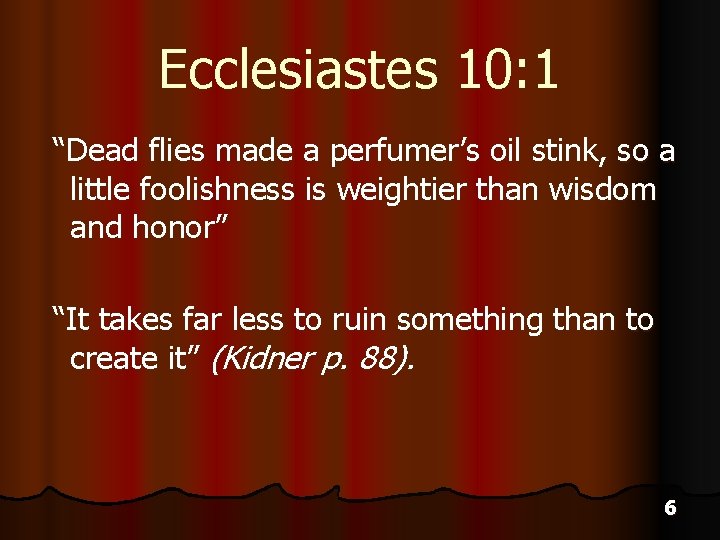 Ecclesiastes 10: 1 “Dead flies made a perfumer’s oil stink, so a little foolishness