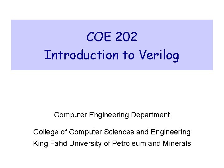 COE 202 Introduction to Verilog Computer Engineering Department College of Computer Sciences and Engineering