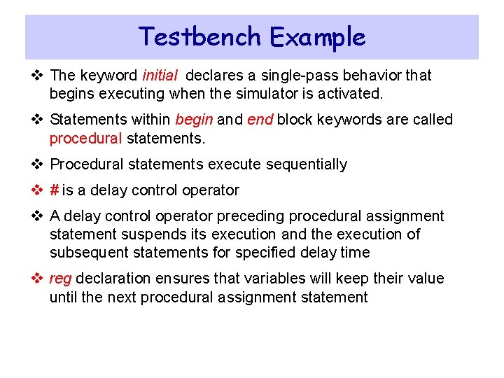 Testbench Example v The keyword initial declares a single-pass behavior that begins executing when