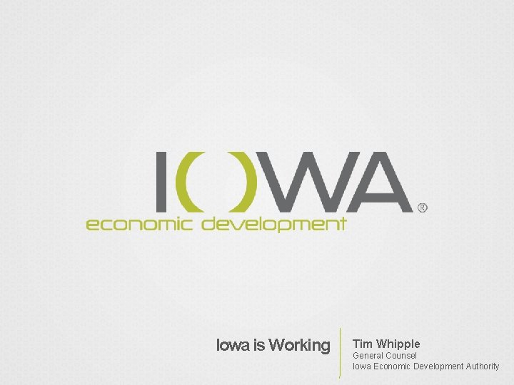 Iowa is Working Tim Whipple General Counsel Iowa Economic Development Authority 