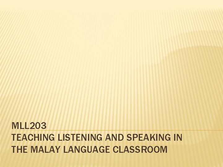 MLL 203 TEACHING LISTENING AND SPEAKING IN THE MALAY LANGUAGE CLASSROOM MLL 203 TEACHING LISTENING AND SPEAKING IN THE MALAY LANGUAGE CLASSROOM