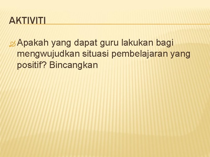 AKTIVITI Apakah yang dapat guru lakukan bagi mengwujudkan situasi pembelajaran yang positif? Bincangkan AKTIVITI Apakah yang dapat guru lakukan bagi mengwujudkan situasi pembelajaran yang positif? Bincangkan