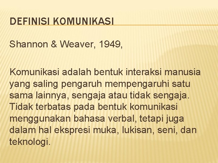 DEFINISI KOMUNIKASI Shannon & Weaver, 1949, Komunikasi adalah bentuk interaksi manusia yang saling pengaruh DEFINISI KOMUNIKASI Shannon & Weaver, 1949, Komunikasi adalah bentuk interaksi manusia yang saling pengaruh