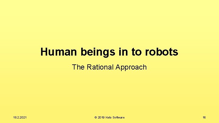 Human beings in to robots The Rational Approach 18. 2. 2021 © 2019 Keto