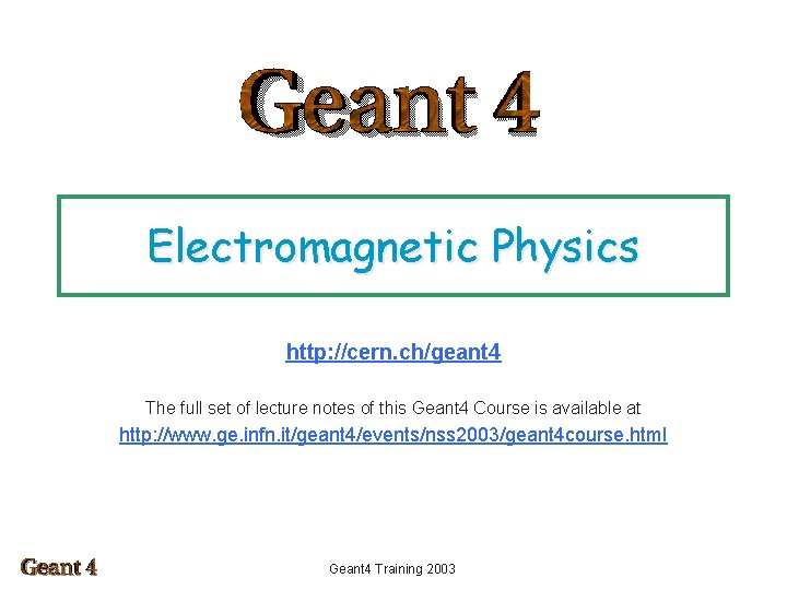 Electromagnetic Physics http: //cern. ch/geant 4 The full set of lecture notes of this