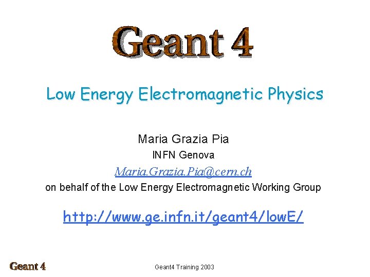 Low Energy Electromagnetic Physics Maria Grazia Pia INFN Genova Maria. Grazia. Pia@cern. ch on