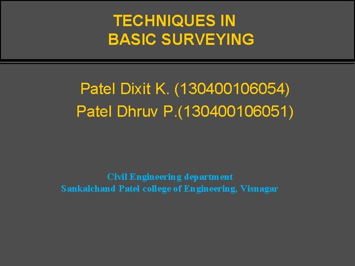 TECHNIQUES IN BASIC SURVEYING Patel Dixit K. (130400106054) Patel Dhruv P. (130400106051) Civil Engineering