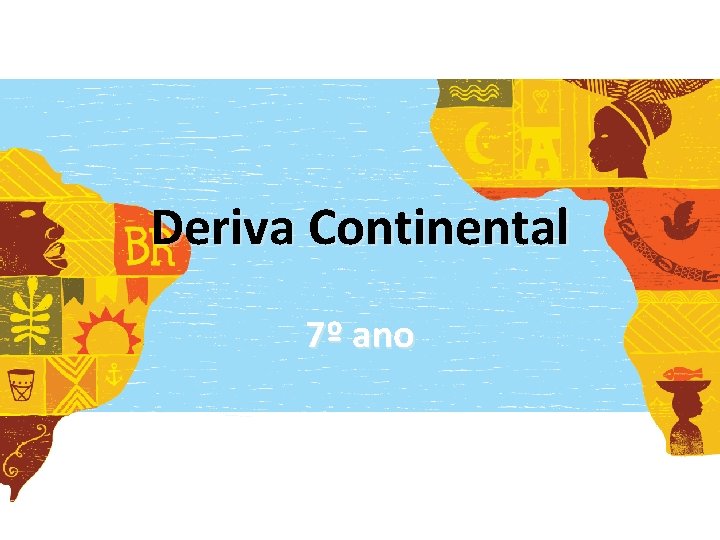 Deriva Continental 7º ano Deriva Continental 7º ano