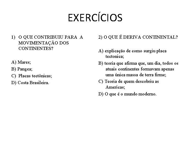 EXERCÍCIOS 1) O QUE CONTRIBUIU PARA A MOVIMENTAÇÃO DOS CONTINENTES? A) Mares; B) Pangea; EXERCÍCIOS 1) O QUE CONTRIBUIU PARA A MOVIMENTAÇÃO DOS CONTINENTES? A) Mares; B) Pangea;