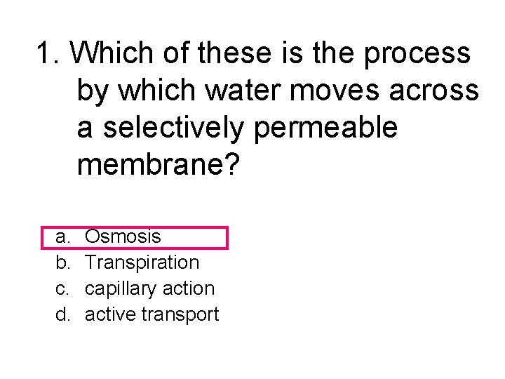 1. Which of these is the process by which water moves across a selectively