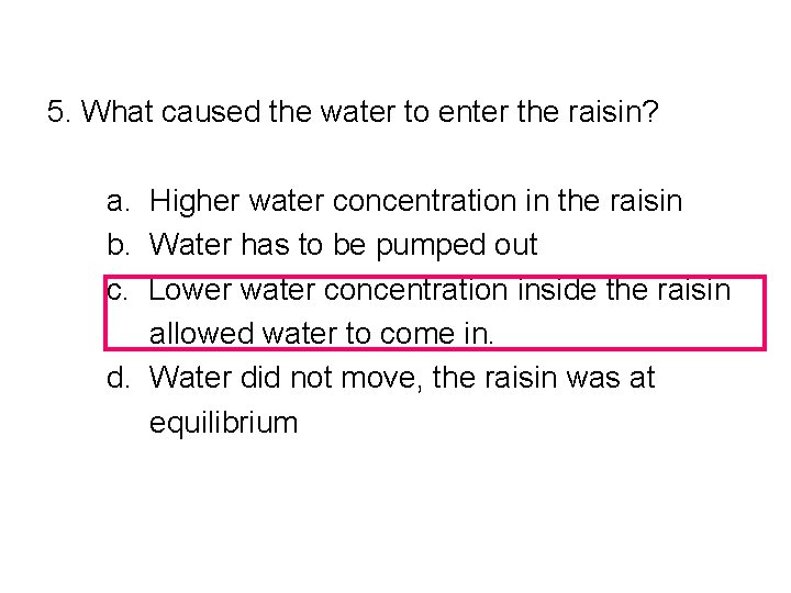 5. What caused the water to enter the raisin? a. Higher water concentration in