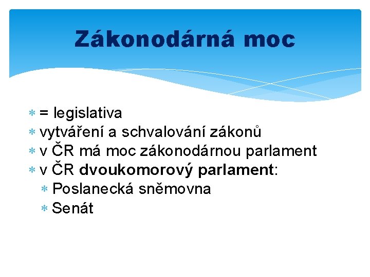 Zákonodárná moc = legislativa vytváření a schvalování zákonů v ČR má moc zákonodárnou parlament