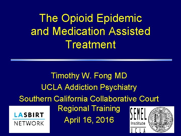 The Opioid Epidemic and Medication Assisted Treatment Timothy W. Fong MD UCLA Addiction Psychiatry