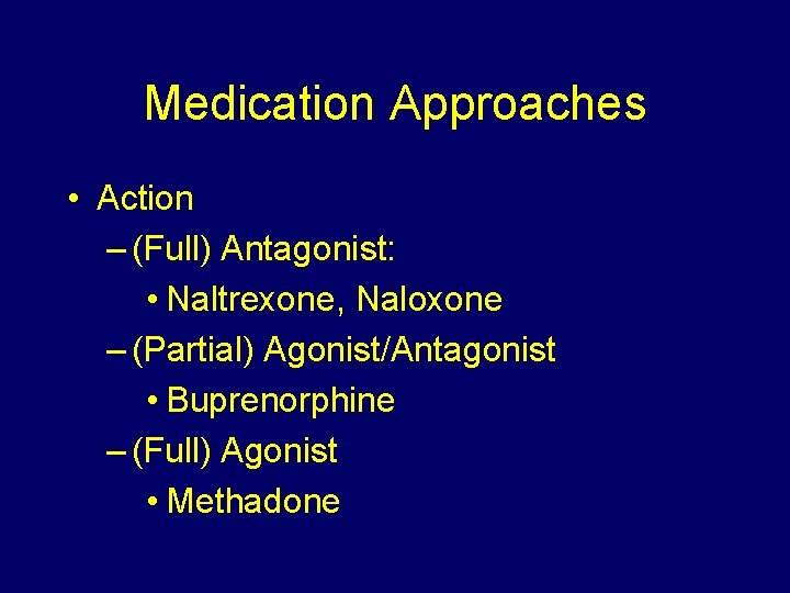 Medication Approaches • Action – (Full) Antagonist: • Naltrexone, Naloxone – (Partial) Agonist/Antagonist •