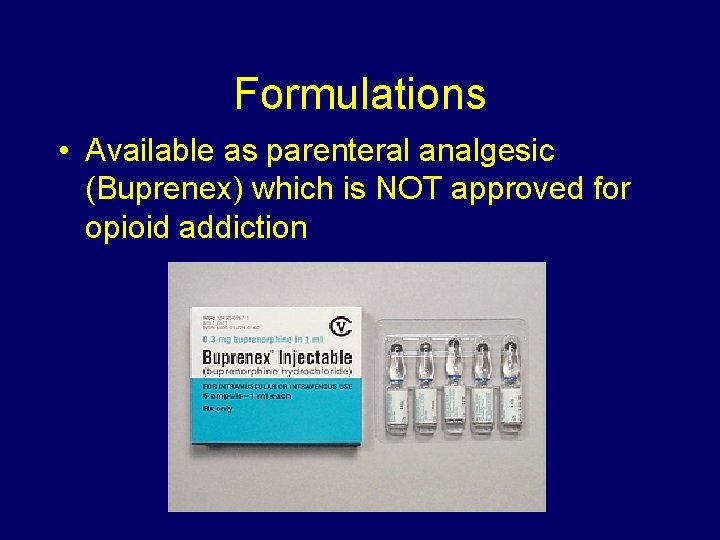 Formulations • Available as parenteral analgesic (Buprenex) which is NOT approved for opioid addiction