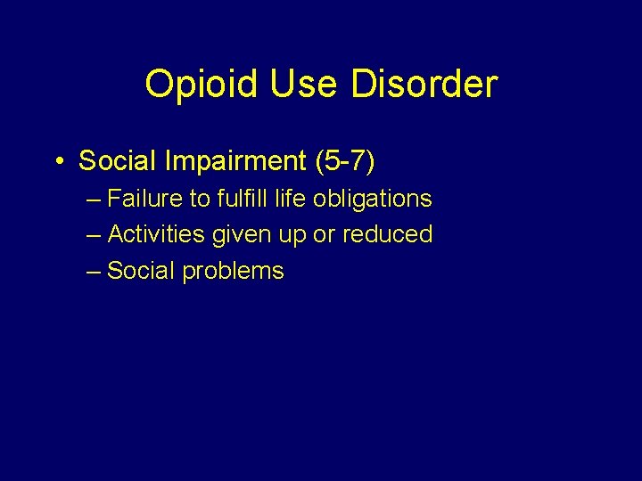 Opioid Use Disorder • Social Impairment (5 -7) – Failure to fulfill life obligations