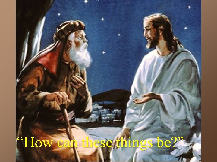 “How can these things be? ” 