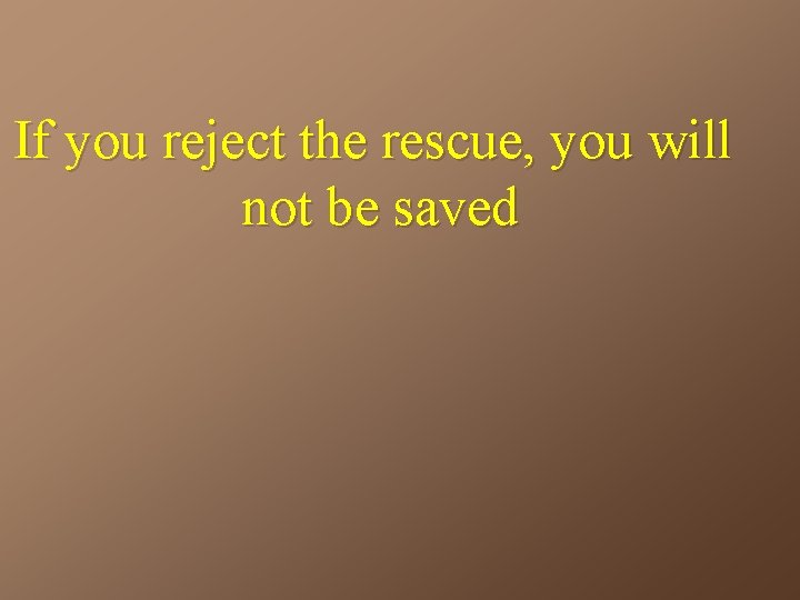 If you reject the rescue, you will not be saved 