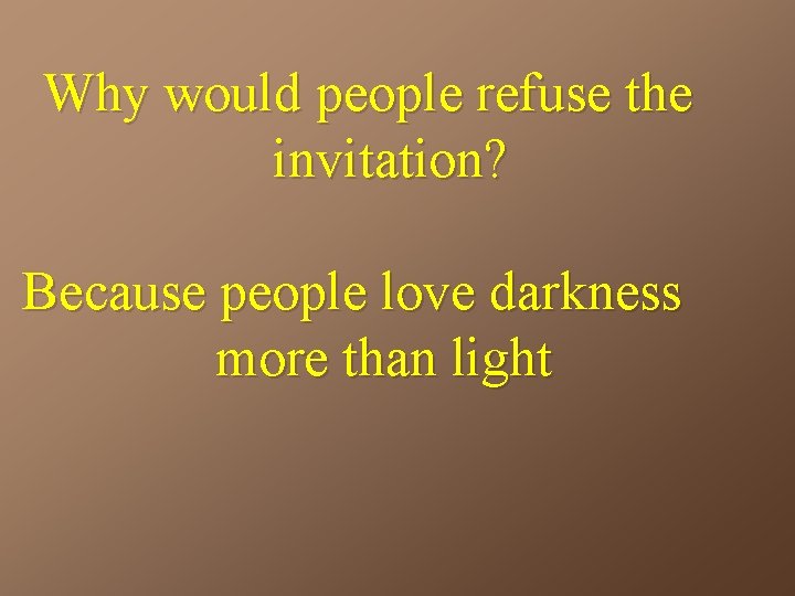 Why would people refuse the invitation? Because people love darkness more than light 