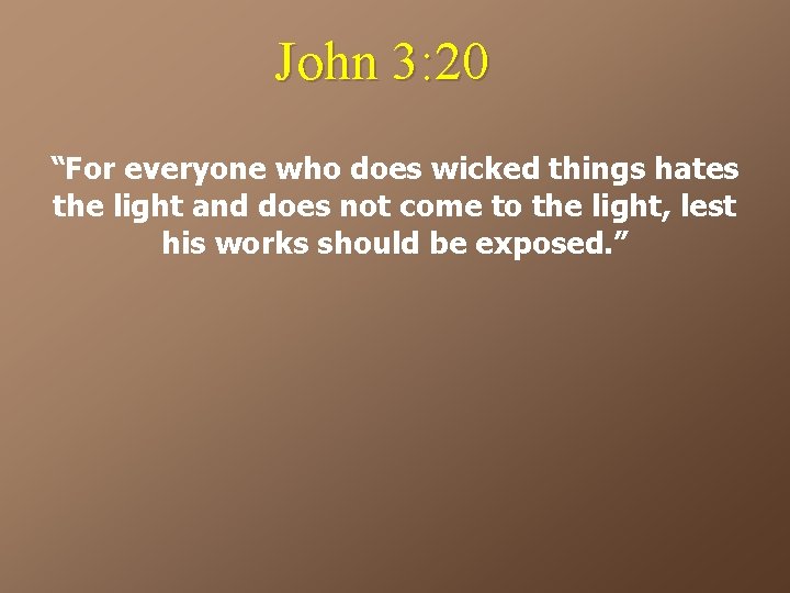 John 3: 20 “For everyone who does wicked things hates the light and does