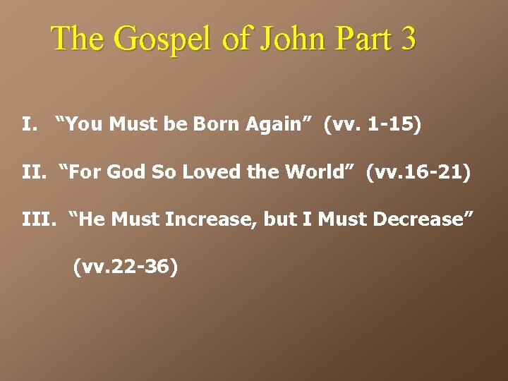 The Gospel of John Part 3 I. “You Must be Born Again” (vv. 1