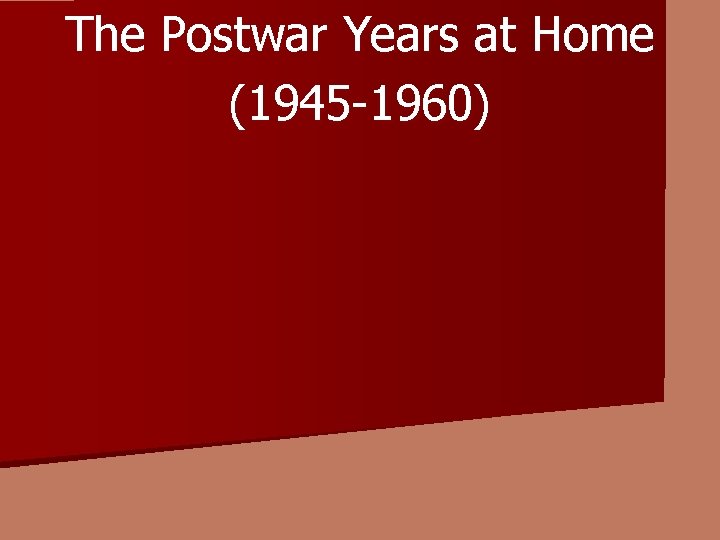 The Postwar Years at Home (1945 -1960) 