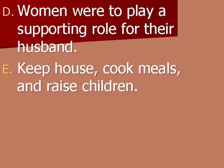 D. Women were to play a supporting role for their husband. E. Keep house,