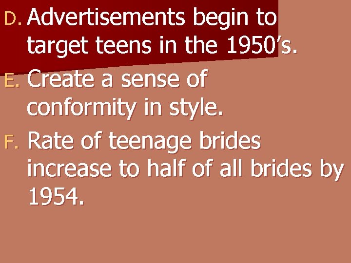 D. Advertisements begin to target teens in the 1950’s. E. Create a sense of