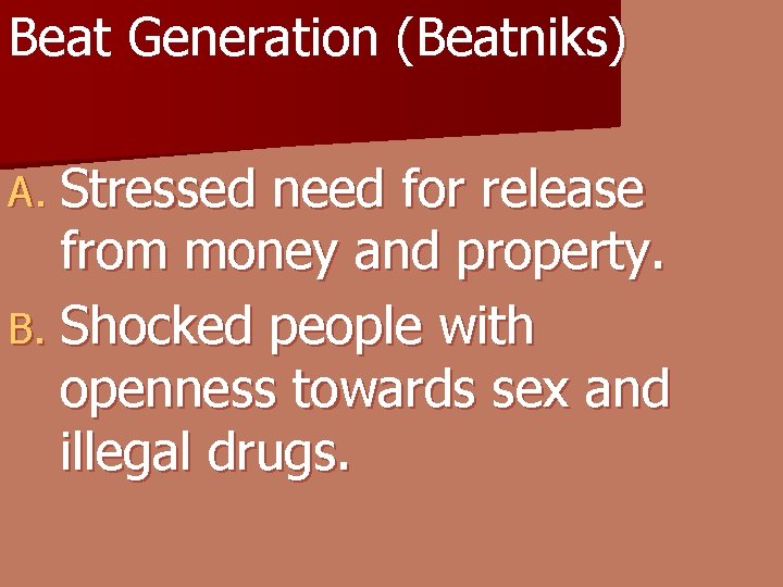 Beat Generation (Beatniks) A. Stressed need for release from money and property. B. Shocked