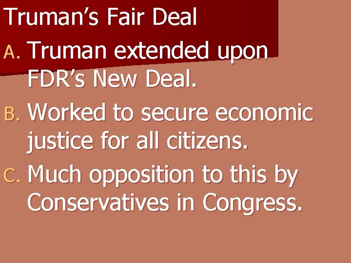 Truman’s Fair Deal A. Truman extended upon FDR’s New Deal. B. Worked to secure