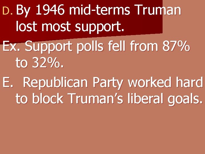 D. By 1946 mid-terms Truman lost most support. Ex. Support polls fell from 87%