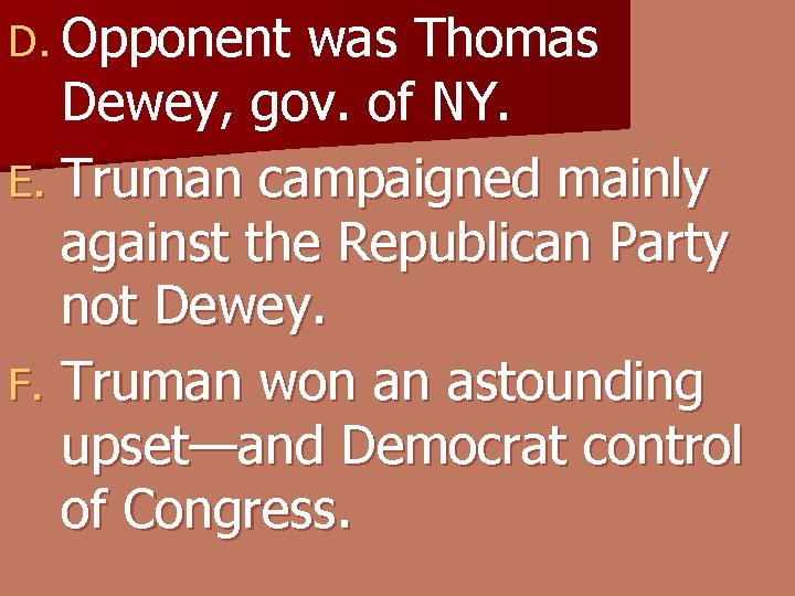 D. Opponent was Thomas Dewey, gov. of NY. E. Truman campaigned mainly against the