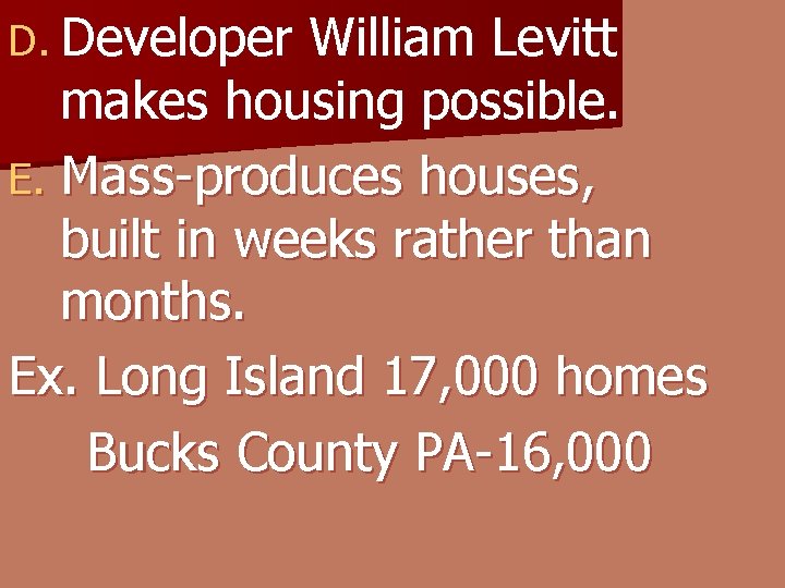 D. Developer William Levitt makes housing possible. E. Mass-produces houses, built in weeks rather