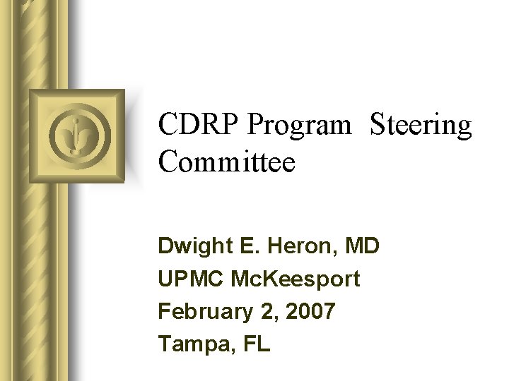 CDRP Program Steering Committee Dwight E. Heron, MD UPMC Mc. Keesport February 2, 2007 CDRP Program Steering Committee Dwight E. Heron, MD UPMC Mc. Keesport February 2, 2007