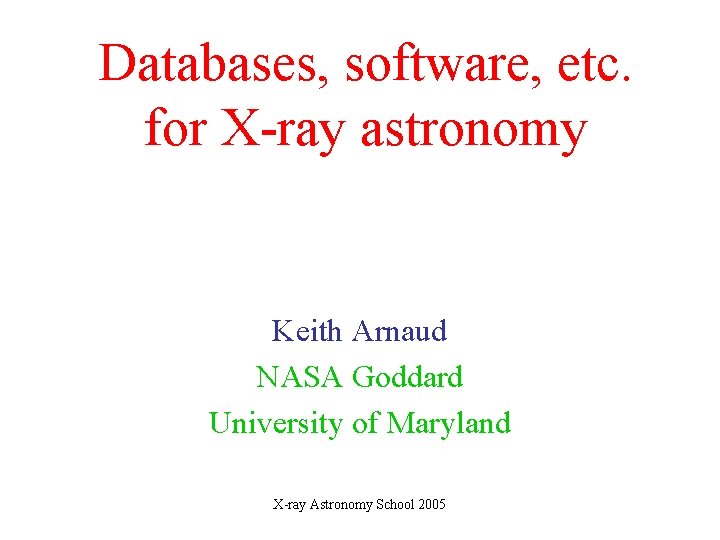 Databases, software, etc. for X-ray astronomy Keith Arnaud NASA Goddard University of Maryland X-ray