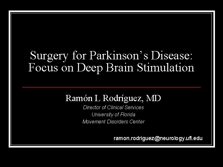 Surgery for Parkinson’s Disease: Focus on Deep Brain Stimulation Ramón L Rodríguez, MD Director