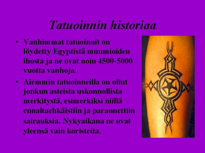 Tatuoinnin historiaa • Vanhimmat tatuoinnit on löydetty Egyptistä muumioiden ihosta ja ne ovat noin