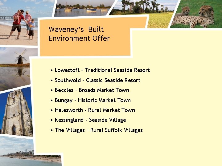 Waveney’s Built Environment Offer • Lowestoft – Traditional Seaside Resort • Southwold – Classic