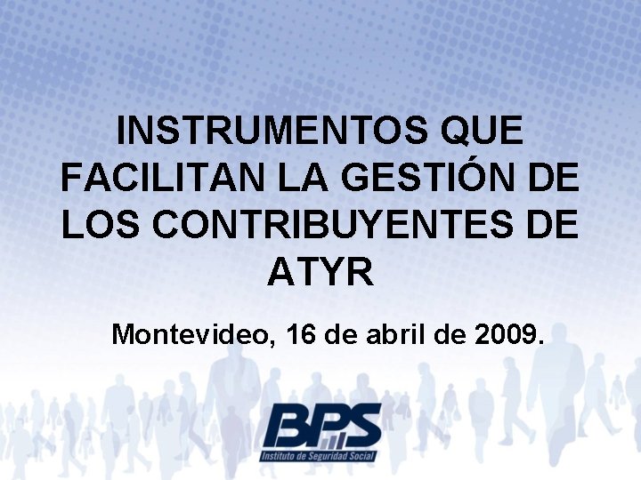 INSTRUMENTOS QUE FACILITAN LA GESTIÓN DE LOS CONTRIBUYENTES DE ATYR Montevideo, 16 de abril