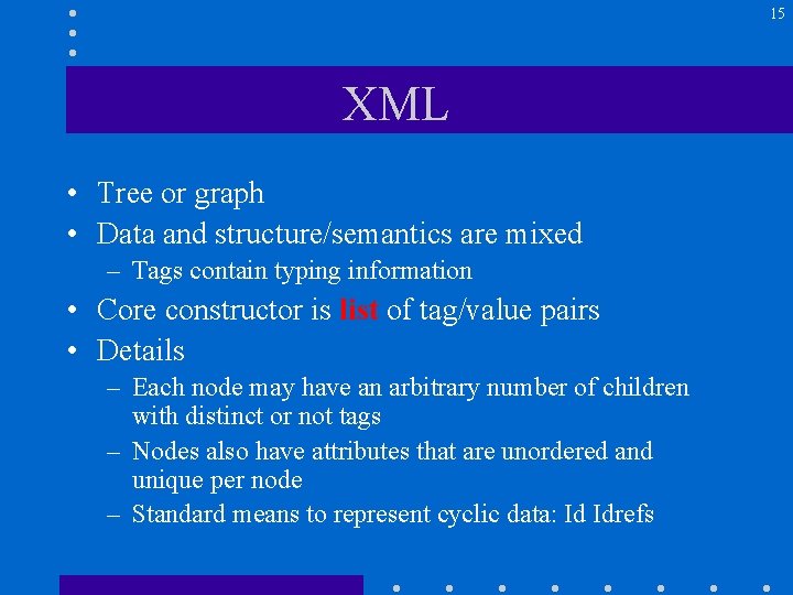 15 XML • Tree or graph • Data and structure/semantics are mixed – Tags